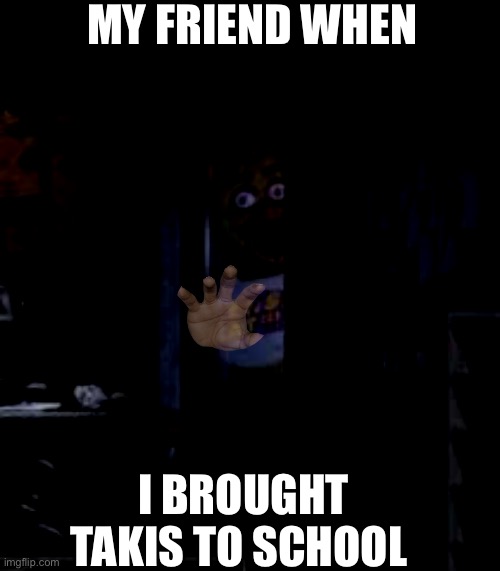 Chica Looking In Window FNAF | MY FRIEND WHEN; I BROUGHT TAKIS TO SCHOOL | image tagged in chica looking in window fnaf | made w/ Imgflip meme maker