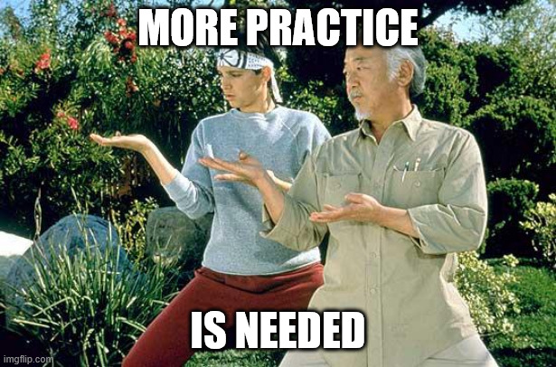 more practice | MORE PRACTICE; IS NEEDED | image tagged in karate kid practice | made w/ Imgflip meme maker