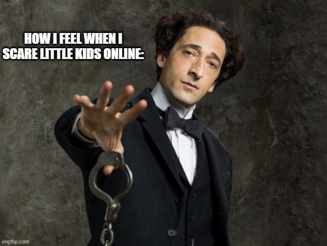 HOUDINI | HOW I FEEL WHEN I SCARE LITTLE KIDS ONLINE: | image tagged in houdini | made w/ Imgflip meme maker