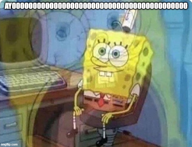 spongebob screaming inside | AYOOOOOOOOOOOOOOOOOOOOOOOOOOOOOOOOOOOOOOOOOO | image tagged in spongebob screaming inside | made w/ Imgflip meme maker