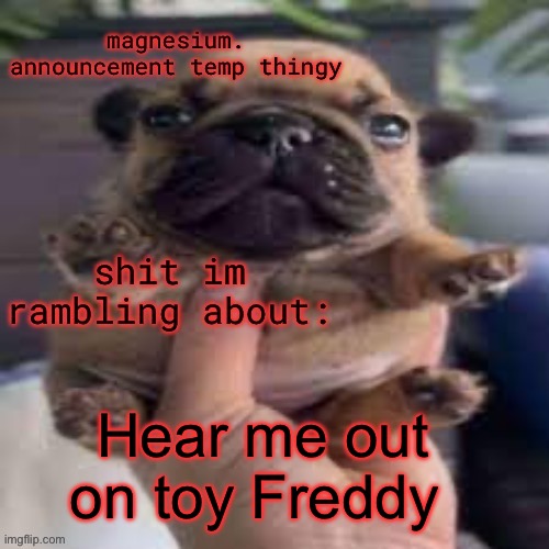 pug temp | Hear me out on toy Freddy | image tagged in pug temp | made w/ Imgflip meme maker
