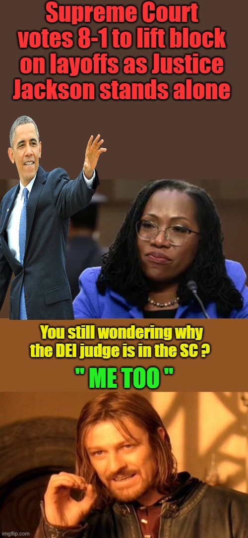 " Barry's planted JUDGE " All the SEN went along with the SCAM. IT ONLY TAKES 1 Thats 1 Sen. to stop a SC appointment | Supreme Court votes 8-1 to lift block on layoffs as Justice Jackson stands alone; " ME TOO "; You still wondering why the DEI judge is in the SC ? | image tagged in memes,one does not simply | made w/ Imgflip meme maker