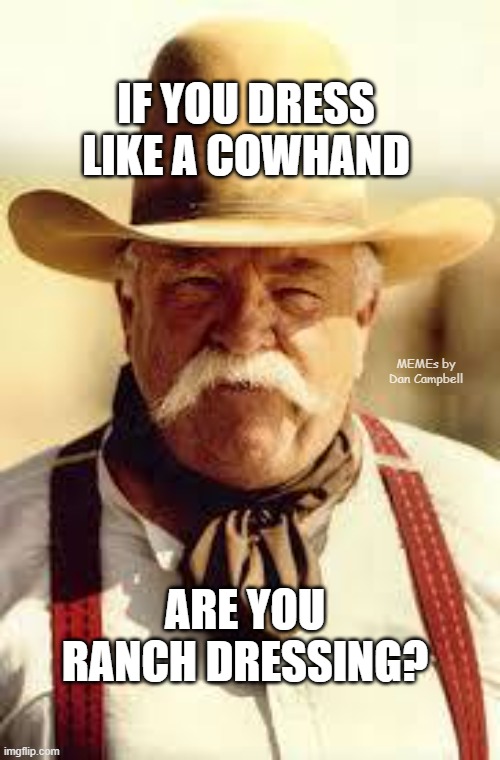 wilford brimley | IF YOU DRESS LIKE A COWHAND; MEMEs by Dan Campbell; ARE YOU RANCH DRESSING? | image tagged in wilford brimley | made w/ Imgflip meme maker