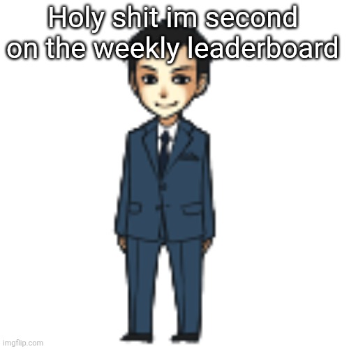 Moriarty but a shimeji | Holy shit im second on the weekly leaderboard | image tagged in moriarty but a shimeji | made w/ Imgflip meme maker