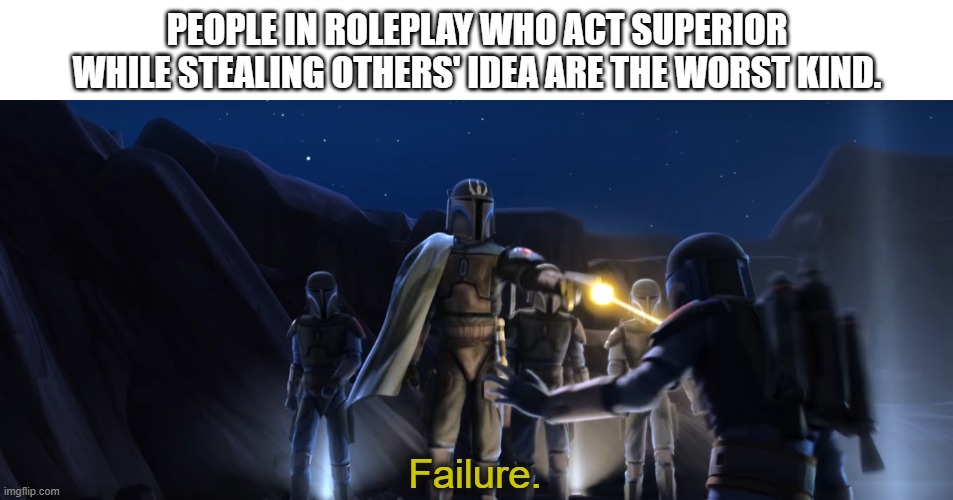 People in Roleplay who act superior while stealing others' Idea are the worst kind. | PEOPLE IN ROLEPLAY WHO ACT SUPERIOR WHILE STEALING OTHERS' IDEA ARE THE WORST KIND. | image tagged in failure | made w/ Imgflip meme maker