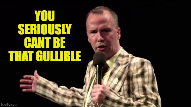 YOU SERIOUSLY CANT BE THAT GULLIBLE | made w/ Imgflip meme maker