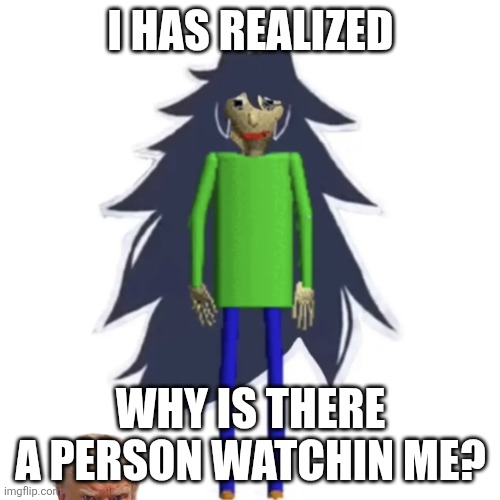 Respect fpe america | I HAS REALIZED; WHY IS THERE A PERSON WATCHIN ME? | image tagged in miss baldi,donald trump | made w/ Imgflip meme maker