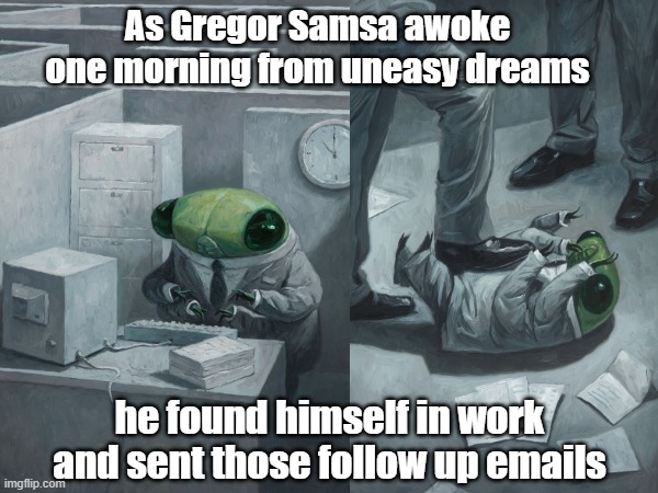 Samsa in Work | As Gregor Samsa awoke one morning from uneasy dreams; he found himself in work and sent those follow up emails | image tagged in kafka,metamorphosis,work,emails,office | made w/ Imgflip meme maker