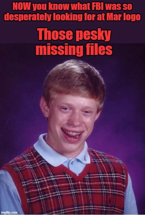 THE underwear sniffers failed STEP down or be exposed, he will tell them. Trials take too long | NOW you know what FBI was so desperately looking for at Mar logo; Those pesky missing files | image tagged in memes,bad luck brian | made w/ Imgflip meme maker