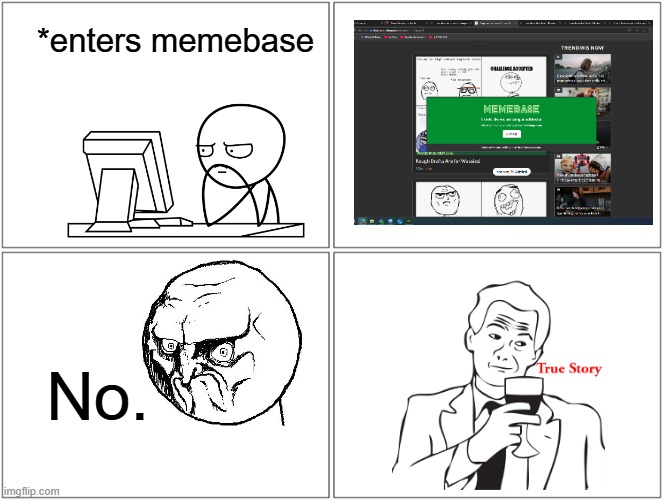 happens all the time to me | *enters memebase; No. | image tagged in memes,blank comic panel 2x2 | made w/ Imgflip meme maker