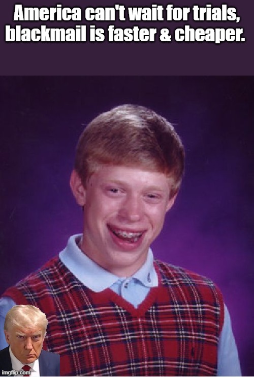 They do it, if you want to win against them, you have to play by their rules. Put your big boy pants on. | America can't wait for trials, blackmail is faster & cheaper. | image tagged in memes,bad luck brian | made w/ Imgflip meme maker