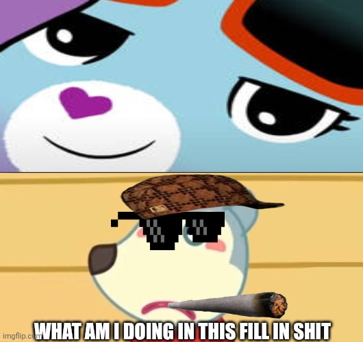 Me Ruining A Fill In Meme #154 | WHAT AM I DOING IN THIS FILL IN SHIT | image tagged in ruin this fill in meme 154 | made w/ Imgflip meme maker
