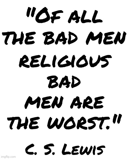 Proven Fact | "Of all the bad men; religious bad men are the worst."; C. S. Lewis | image tagged in memes,bad men,religion,lies,wake up,the great awakening | made w/ Imgflip meme maker
