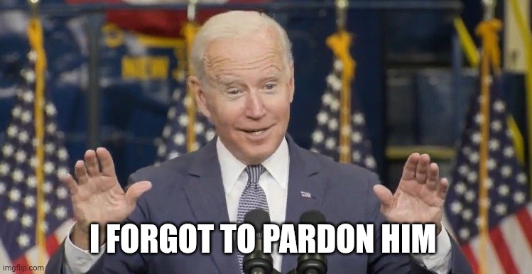 Cocky joe biden | I FORGOT TO PARDON HIM | image tagged in cocky joe biden | made w/ Imgflip meme maker