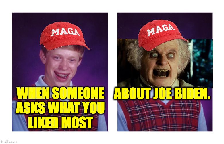 Try to remember your life before the hat. | ABOUT JOE BIDEN. WHEN SOMEONE
ASKS WHAT YOU
LIKED MOST | image tagged in memes,bad luck brian,bilbo baggins,precious hat,joe biden fan club | made w/ Imgflip meme maker
