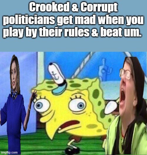 You asked for it, times up. go directly to jail do not collect 1 billion $$$$ | Crooked & Corrupt politicians get mad when you play by their rules & beat um. | image tagged in memes,mocking spongebob | made w/ Imgflip meme maker