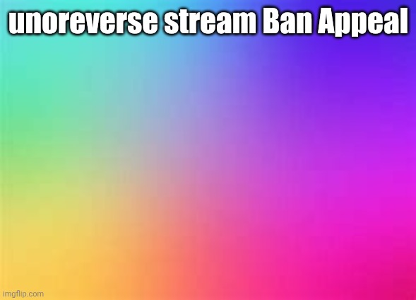 BAN APPEAL | unoreverse stream Ban Appeal | image tagged in rainbow template | made w/ Imgflip meme maker