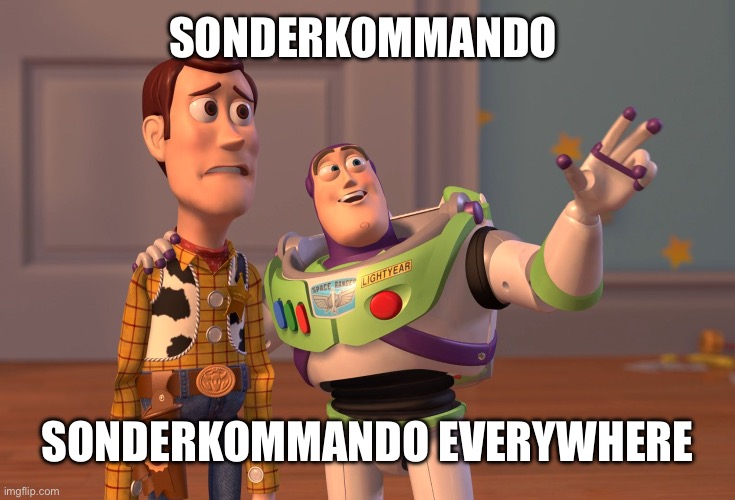 X, X Everywhere | SONDERKOMMANDO; SONDERKOMMANDO EVERYWHERE | image tagged in memes,x x everywhere | made w/ Imgflip meme maker