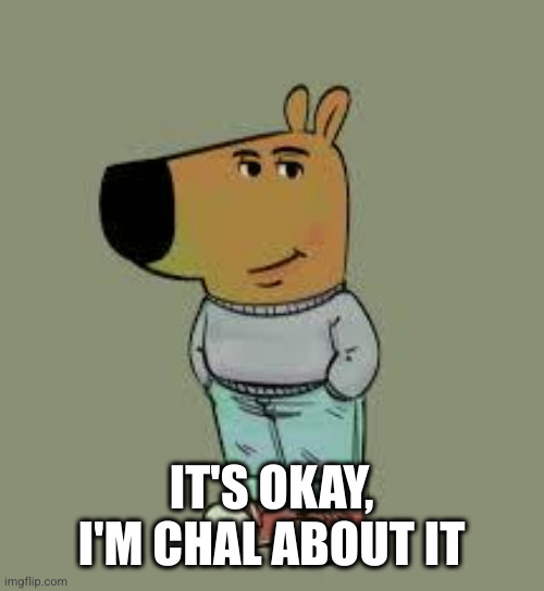 low key just a chill guy | IT'S OKAY, I'M CHAL ABOUT IT | image tagged in low key just a chill guy | made w/ Imgflip meme maker
