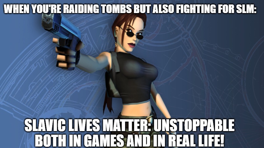 Slavic Lara Croft | WHEN YOU'RE RAIDING TOMBS BUT ALSO FIGHTING FOR SLM:; SLAVIC LIVES MATTER: UNSTOPPABLE BOTH IN GAMES AND IN REAL LIFE! | image tagged in slavic lara croft,slavic lives matter,yugoslavic | made w/ Imgflip meme maker