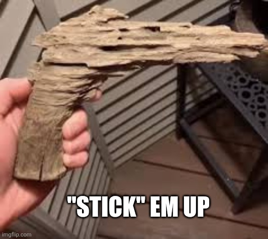 stick gun | "STICK" EM UP | image tagged in stick gun | made w/ Imgflip meme maker
