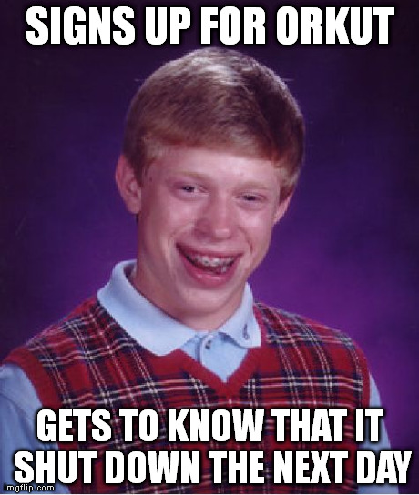 Bad Luck Brian | SIGNS UP FOR ORKUT GETS TO KNOW THAT IT SHUT DOWN THE NEXT DAY | image tagged in memes,bad luck brian | made w/ Imgflip meme maker