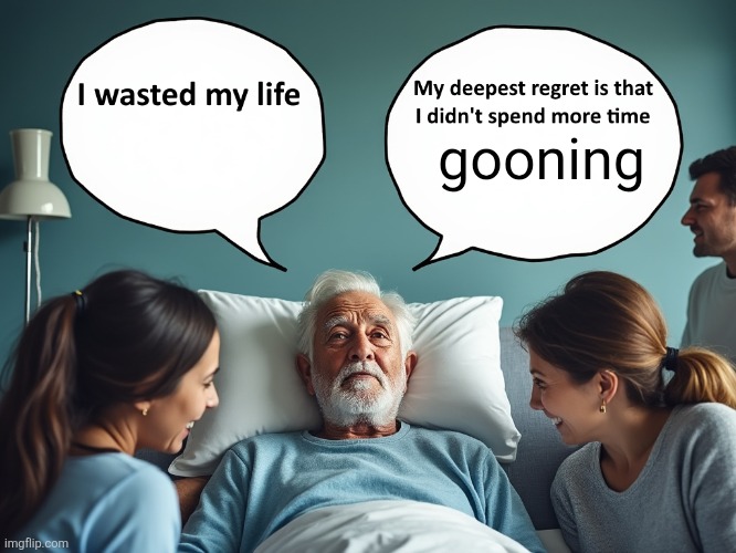 Deathbed Regrets | gooning | image tagged in deathbed regrets | made w/ Imgflip meme maker
