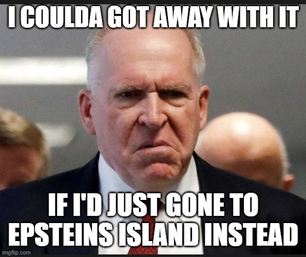 Brennens only regret | I COULDA GOT AWAY WITH IT; IF I'D JUST GONE TO EPSTEINS ISLAND INSTEAD | image tagged in john brennan | made w/ Imgflip meme maker