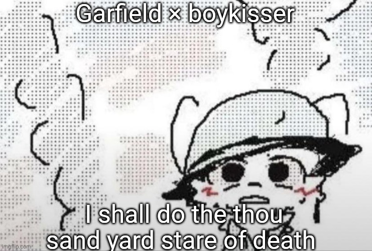 Boykisser thousand yard stare | Garfield × boykisser I shall do the thou sand yard stare of death | image tagged in boykisser thousand yard stare | made w/ Imgflip meme maker