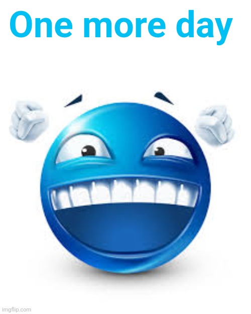 happy blue guy | One more day | image tagged in happy blue guy | made w/ Imgflip meme maker