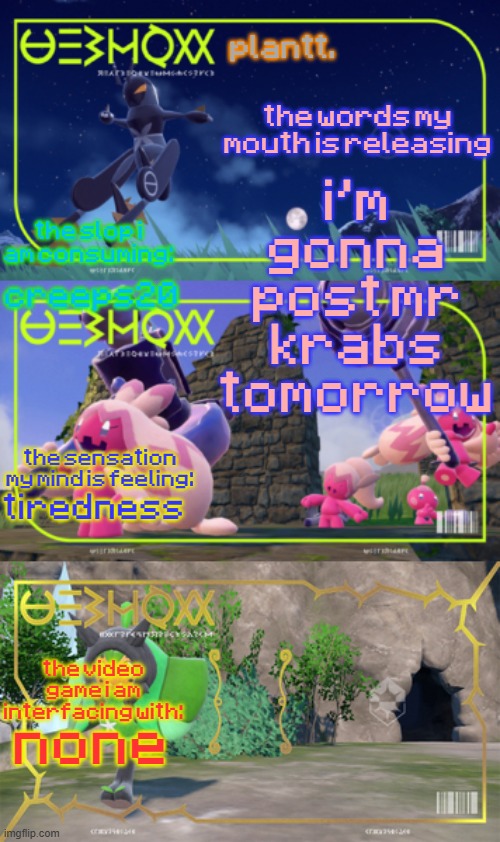 plantt announcement temp | i'm gonna post mr krabs tomorrow; creeps20; tiredness; none | image tagged in plantt announcement temp | made w/ Imgflip meme maker