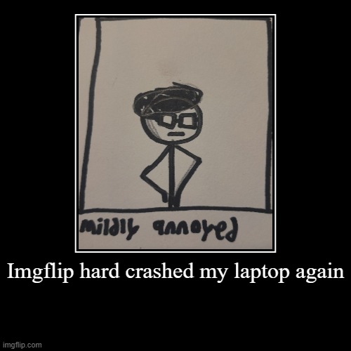 Imgflip hard crashed my laptop again | | image tagged in demotivationals | made w/ Imgflip demotivational maker