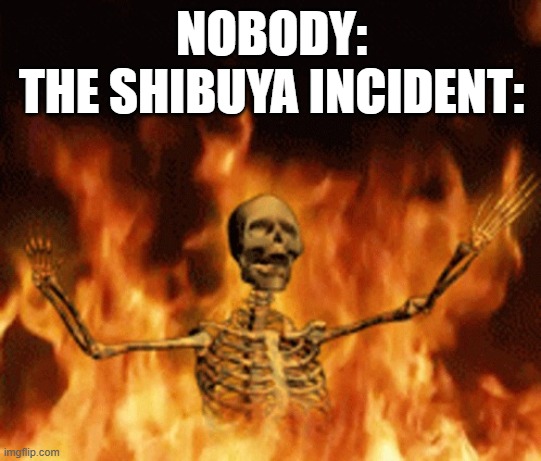 Skeleton Burning In Hell | NOBODY:
THE SHIBUYA INCIDENT: | image tagged in skeleton burning in hell,jjk | made w/ Imgflip meme maker