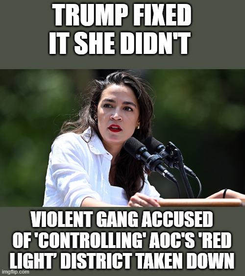 TRUMP FIXED IT SHE DIDN'T; VIOLENT GANG ACCUSED OF 'CONTROLLING' AOC'S 'RED LIGHT’ DISTRICT TAKEN DOWN | made w/ Imgflip meme maker
