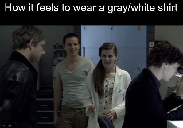 Not comfortable far too tight ngl | How it feels to wear a gray/white shirt | made w/ Imgflip meme maker