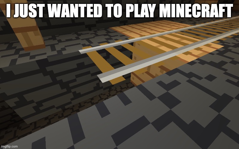 I JUST WANTED TO PLAY MINECRAFT | made w/ Imgflip meme maker