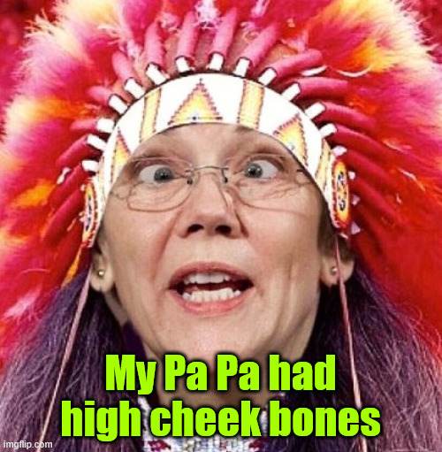 Elizabeth Warren | My Pa Pa had high cheek bones | image tagged in elizabeth warren | made w/ Imgflip meme maker