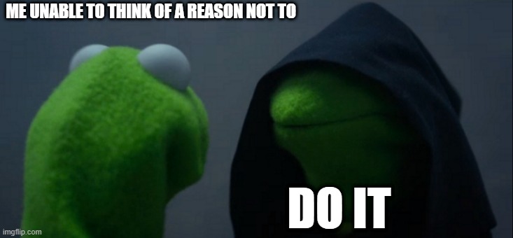 do it, wait i forgot | ME UNABLE TO THINK OF A REASON NOT TO; DO IT | image tagged in memes,evil kermit | made w/ Imgflip meme maker