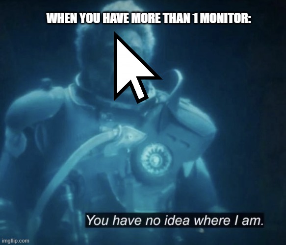 You have no idea where I am (Mouse Cursor) | WHEN YOU HAVE MORE THAN 1 MONITOR: | image tagged in saw gerrera,multiple monitors,mouse cursor missing | made w/ Imgflip meme maker