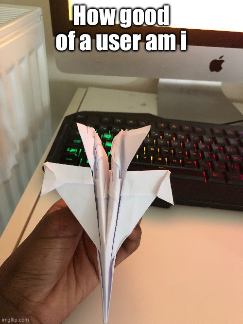 Jet | How good of a user am i | image tagged in jet | made w/ Imgflip meme maker