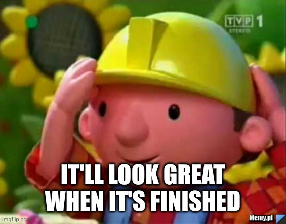 Bob Budowniczy Builder | IT'LL LOOK GREAT WHEN IT'S FINISHED | image tagged in bob budowniczy builder | made w/ Imgflip meme maker