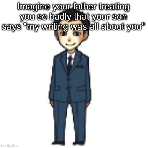 Moriarty but a shimeji | Imagine your father treating you so badly that your son says "my writing was all about you" | image tagged in moriarty but a shimeji | made w/ Imgflip meme maker