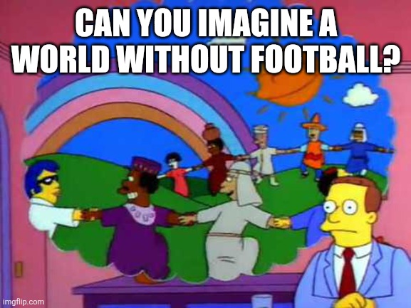 How boring and scary | CAN YOU IMAGINE A WORLD WITHOUT FOOTBALL? | image tagged in simpsons world without lawyers,memes,football,soccer | made w/ Imgflip meme maker