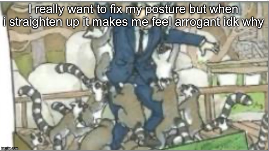 an even more retarded Jim | I really want to fix my posture but when i straighten up it makes me feel arrogant idk why | image tagged in an even more retarded jim | made w/ Imgflip meme maker