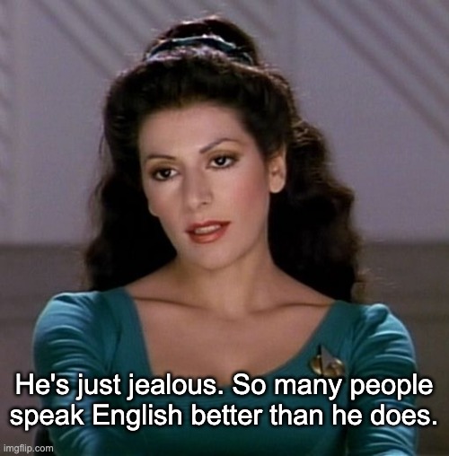 Counselor Deanna Troi | He's just jealous. So many people speak English better than he does. | image tagged in counselor deanna troi | made w/ Imgflip meme maker