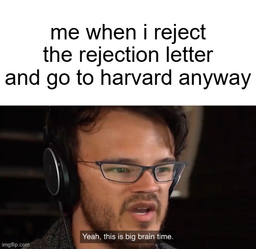 Yeah, this is big brain time | me when i reject the rejection letter and go to harvard anyway | image tagged in yeah this is big brain time | made w/ Imgflip meme maker