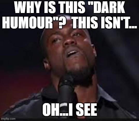 Kevin Hart | WHY IS THIS "DARK HUMOUR"?  THIS ISN'T... OH...I SEE | image tagged in kevin hart | made w/ Imgflip meme maker