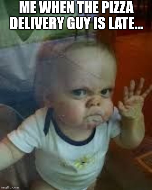 Me When The Pizza Delivery Guy Is Late... | ME WHEN THE PIZZA DELIVERY GUY IS LATE... | image tagged in chrisjoines1 | made w/ Imgflip meme maker