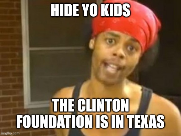Hide Yo Kids Hide Yo Wife | HIDE YO KIDS; THE CLINTON FOUNDATION IS IN TEXAS | image tagged in memes,hide yo kids hide yo wife | made w/ Imgflip meme maker