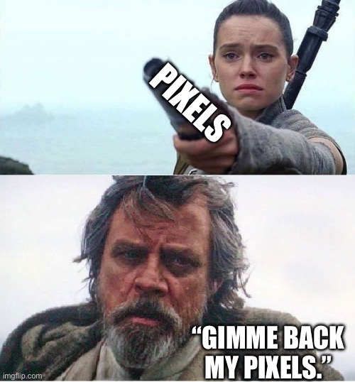 Gimme back my light saber! | PIXELS “GIMME BACK MY PIXELS.” | image tagged in gimme back my light saber | made w/ Imgflip meme maker